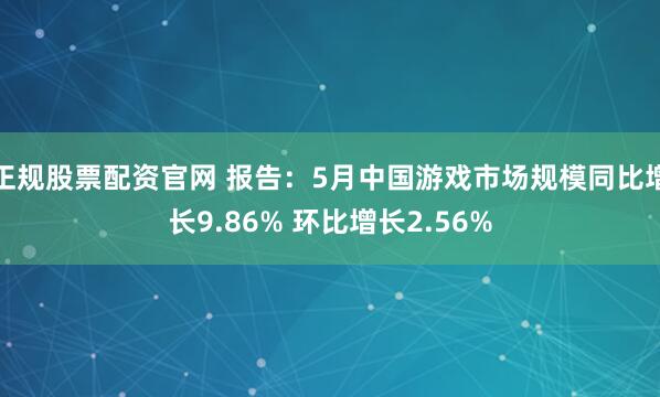 正规股票配资官网 报告：5月中国游戏市场规模同比增长9.86% 环比增长2.56%