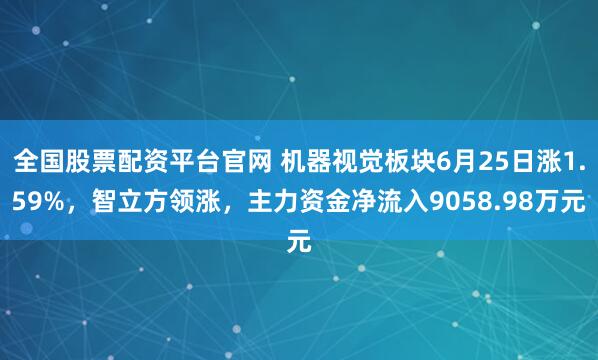 全国股票配资平台官网 机器视觉板块6月25日涨1.59%，智立方领涨，主力资金净流入9058.98万元