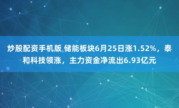 炒股配资手机版 储能板块6月25日涨1.52%，泰和科技领涨，主力资金净流出6.93亿元