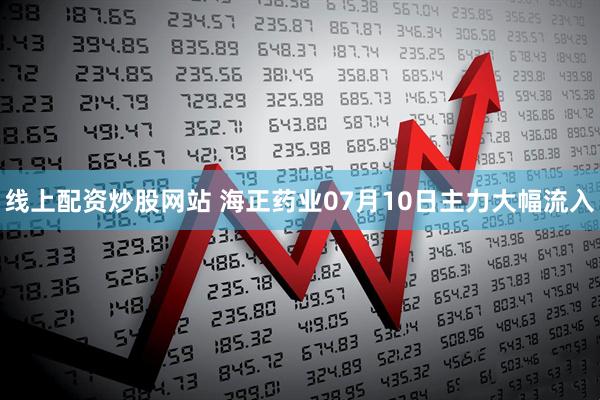 线上配资炒股网站 海正药业07月10日主力大幅流入