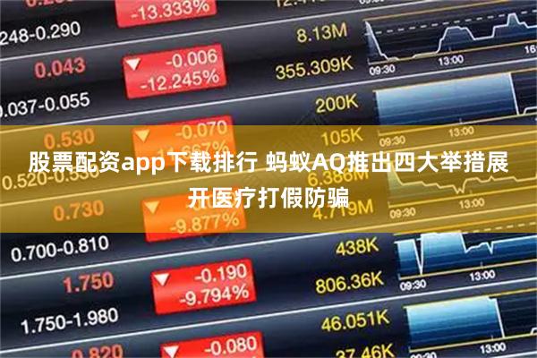 股票配资app下载排行 蚂蚁AQ推出四大举措展开医疗打假防骗