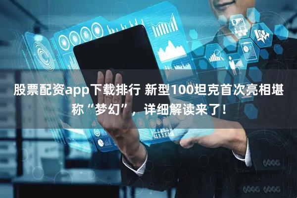 股票配资app下载排行 新型100坦克首次亮相堪称“梦幻”，详细解读来了！