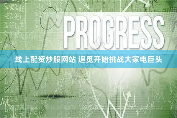 线上配资炒股网站 追觅开始挑战大家电巨头