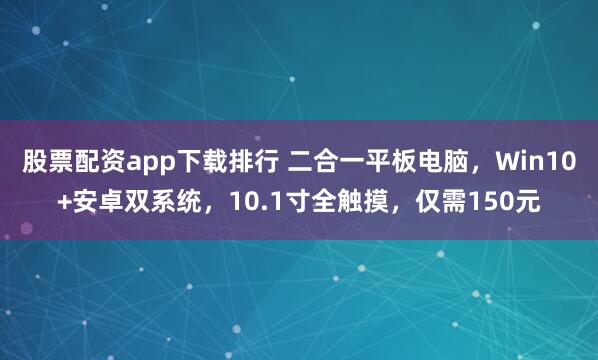 股票配资app下载排行 二合一平板电脑，Win10+安卓双系统，10.1寸全触摸，仅需150元