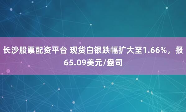 长沙股票配资平台 现货白银跌幅扩大至1.66%，报65.09美元/盎司